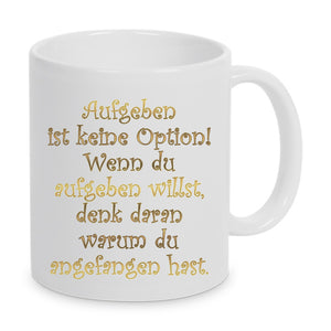 Tasse Weiß mit goldiger Schrift - Spruch Aufgeben ist keine Option! Wenn du aufgeben willst, denk daran warum du angefangen hast. 